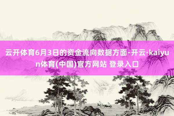 云开体育6月3日的资金流向数据方面-开云·kaiyun体育(中国)官方网站 登录入口