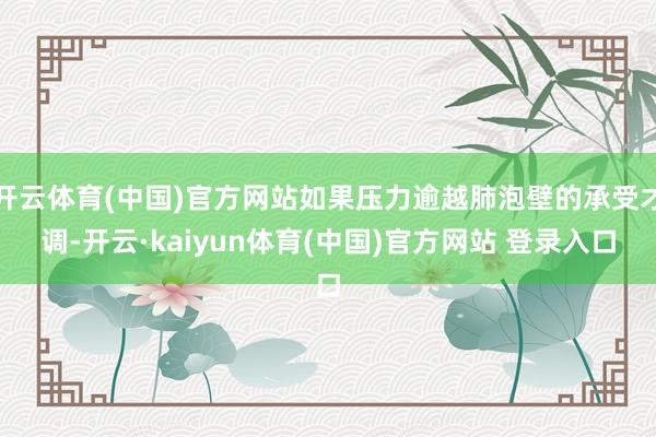开云体育(中国)官方网站如果压力逾越肺泡壁的承受才调-开云·kaiyun体育(中国)官方网站 登录入口