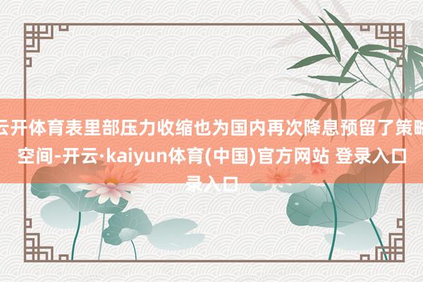 云开体育表里部压力收缩也为国内再次降息预留了策略空间-开云·kaiyun体育(中国)官方网站 登录入口