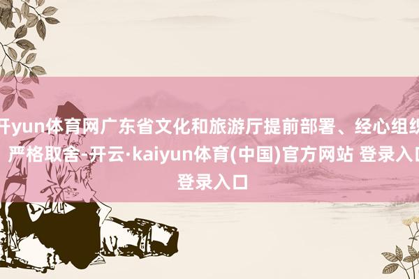 开yun体育网广东省文化和旅游厅提前部署、经心组织、严格取舍-开云·kaiyun体育(中国)官方网站 登录入口
