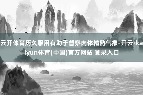 云开体育历久服用有助于督察肉体精熟气象-开云·kaiyun体育(中国)官方网站 登录入口