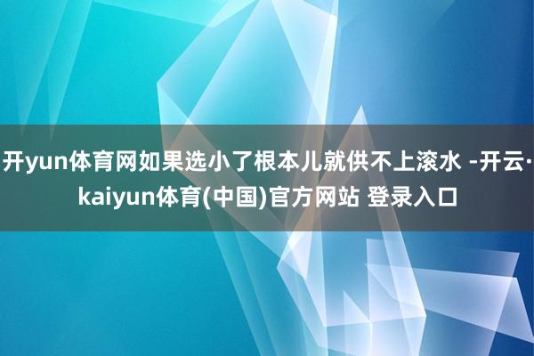 开yun体育网如果选小了根本儿就供不上滚水 -开云·kaiyun体育(中国)官方网站 登录入口