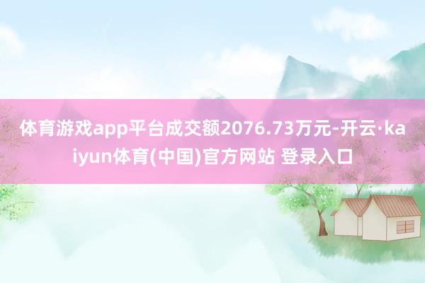 体育游戏app平台成交额2076.73万元-开云·kaiyun体育(中国)官方网站 登录入口