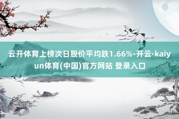 云开体育上榜次日股价平均跌1.66%-开云·kaiyun体育(中国)官方网站 登录入口