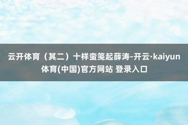 云开体育（其二）十样蛮笺起薛涛-开云·kaiyun体育(中国)官方网站 登录入口