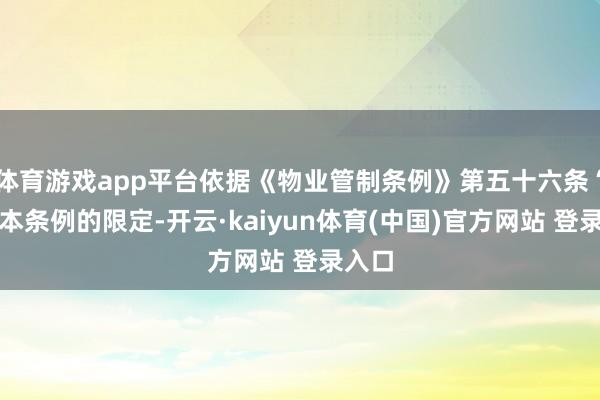 体育游戏app平台依据《物业管制条例》第五十六条“违抗本条例的限定-开云·kaiyun体育(中国)官方网站 登录入口